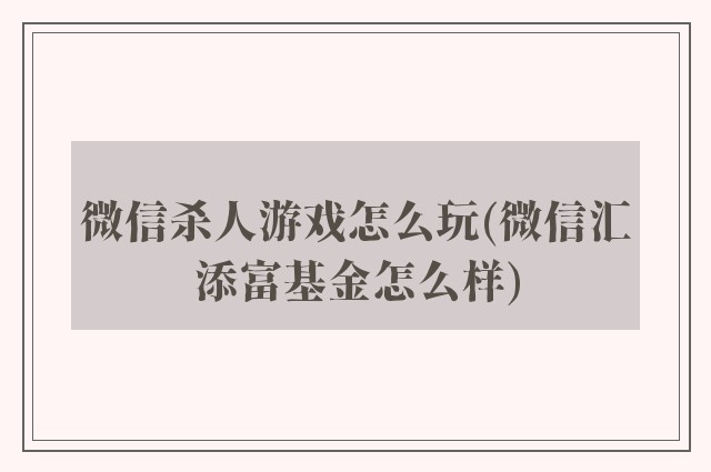 微信杀人游戏怎么玩(微信汇添富基金怎么样)