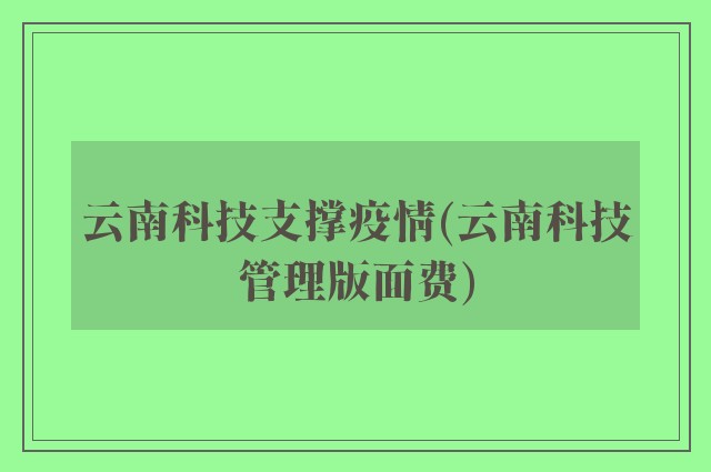 云南科技支撑疫情(云南科技管理版面费)
