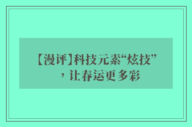 【漫评】科技元素“炫技”，让春运更多彩