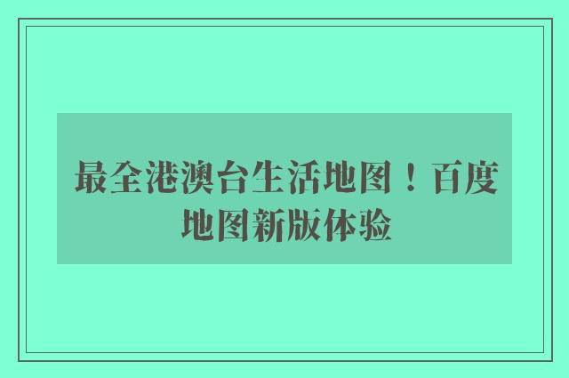 最全港澳台生活地图！百度地图新版体验