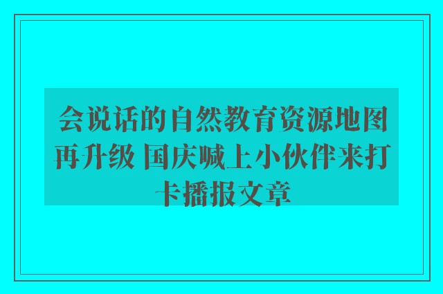 会说话的自然教育资源地图再升级 国庆喊上小伙伴来打卡播报文章