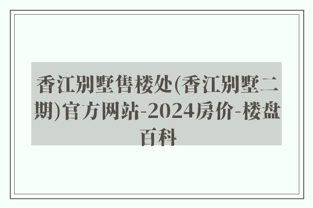 香江别墅售楼处(香江别墅二期)官方网站-2024房价-楼盘百科