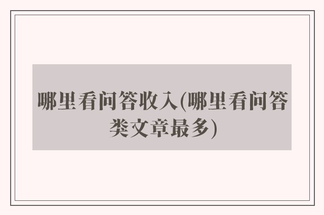 哪里看问答收入(哪里看问答类文章最多)