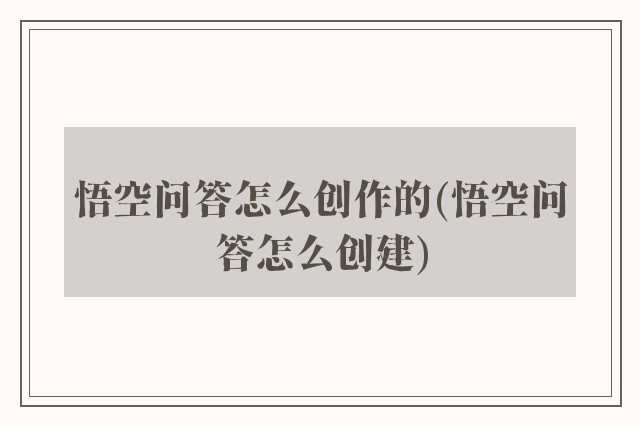 悟空问答怎么创作的(悟空问答怎么创建)