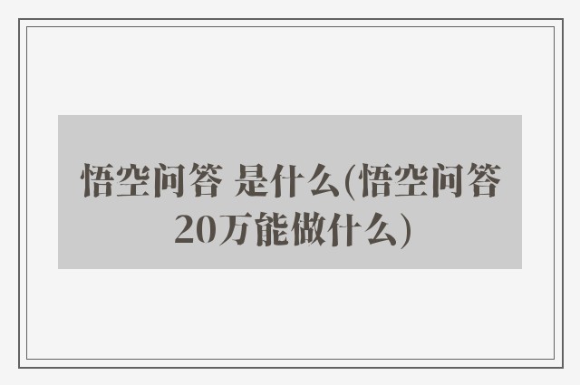 悟空问答 是什么(悟空问答20万能做什么)