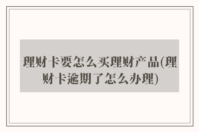 理财卡要怎么买理财产品(理财卡逾期了怎么办理)