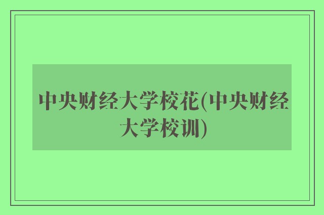 中央财经大学校花(中央财经大学校训)