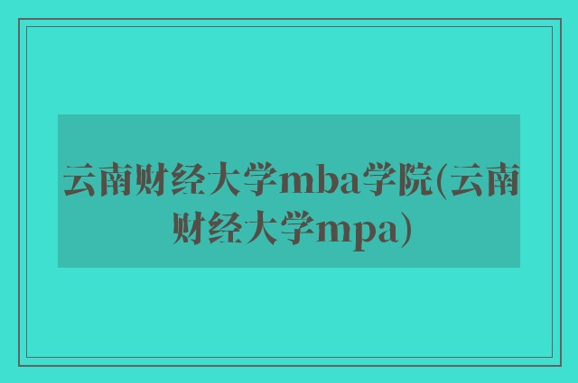 云南财经大学mba学院(云南财经大学mpa)