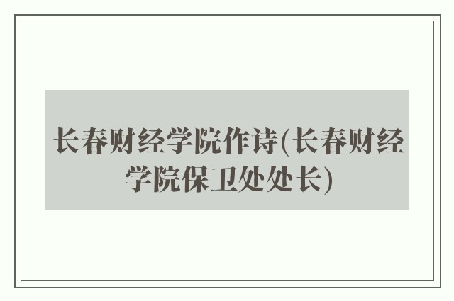 长春财经学院作诗(长春财经学院保卫处处长)