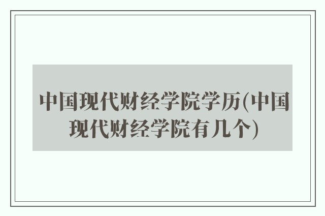 中国现代财经学院学历(中国现代财经学院有几个)