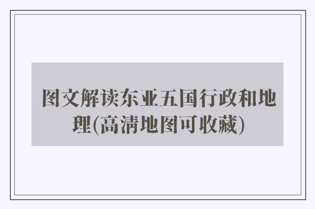 图文解读东亚五国行政和地理(高清地图可收藏)