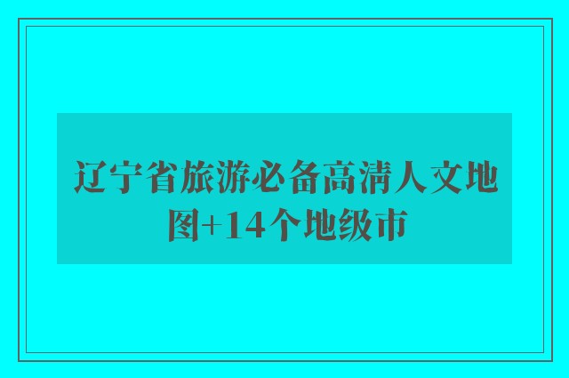 辽宁省旅游必备高清人文地图 14个地级市