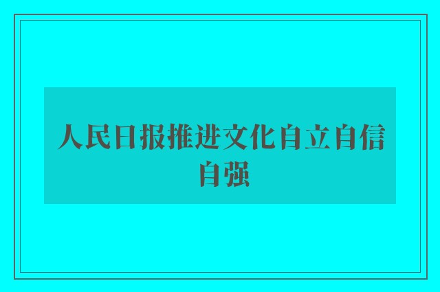 人民日报推进文化自立自信自强