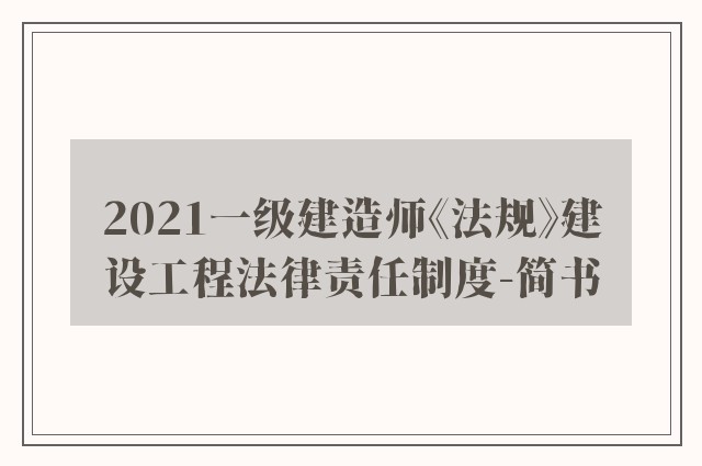2021一级建造师《法规》建设工程法律责任制度-简书