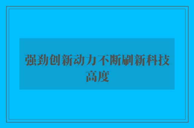 强劲创新动力不断刷新科技高度