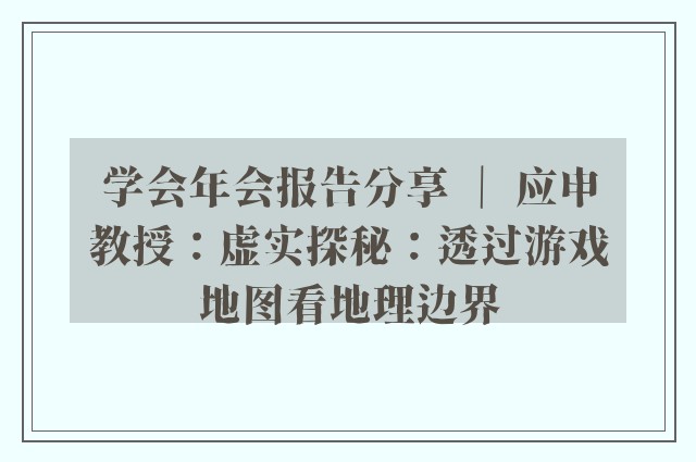 学会年会报告分享 ｜ 应申教授：虚实探秘：透过游戏地图看地理边界