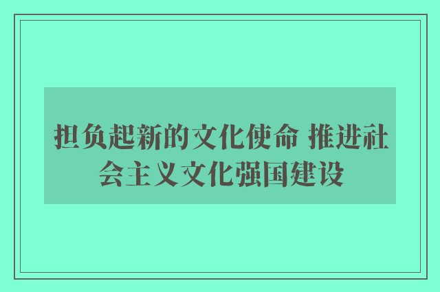 担负起新的文化使命 推进社会主义文化强国建设