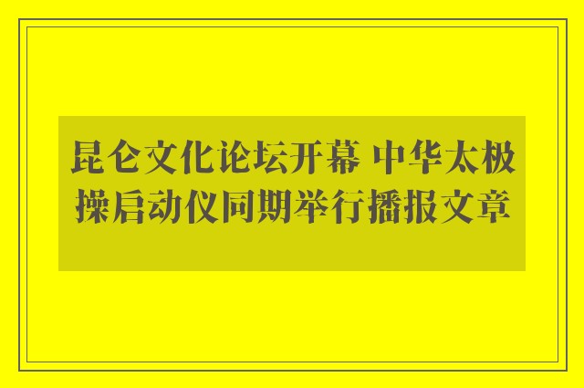 昆仑文化论坛开幕 中华太极操启动仪同期举行播报文章
