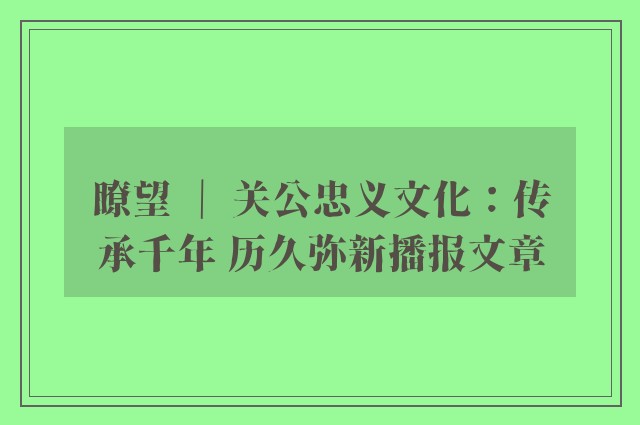 瞭望 ｜ 关公忠义文化：传承千年 历久弥新播报文章