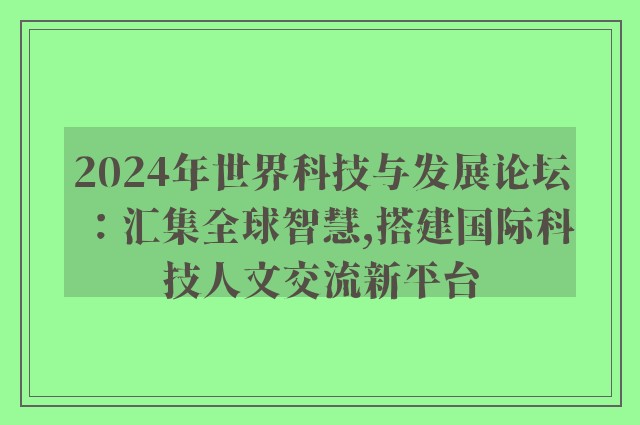 2024年世界科技与发展论坛：汇集全球智慧,搭建国际科技人文交流新平台