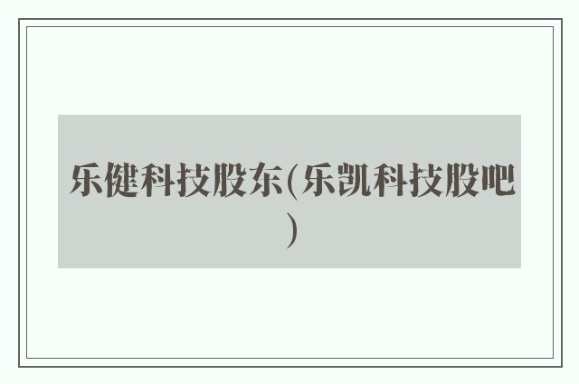 乐健科技股东(乐凯科技股吧)