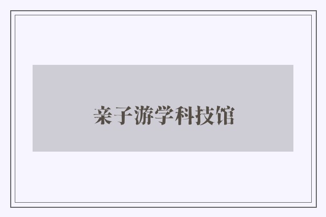 亲子游学科技馆
