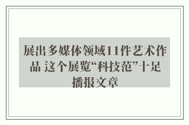 展出多媒体领域11件艺术作品 这个展览“科技范”十足播报文章