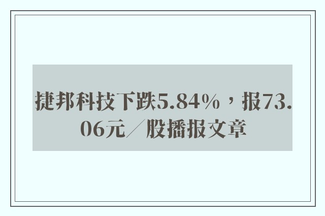 捷邦科技下跌5.84%，报73.06元／股播报文章