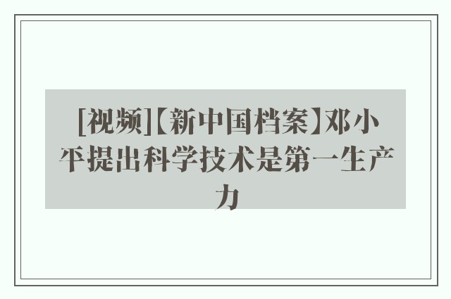 [视频]【新中国档案】邓小平提出科学技术是第一生产力
