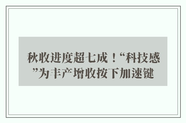 秋收进度超七成！“科技感”为丰产增收按下加速键