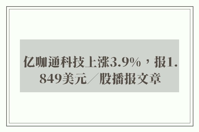 亿咖通科技上涨3.9%，报1.849美元／股播报文章