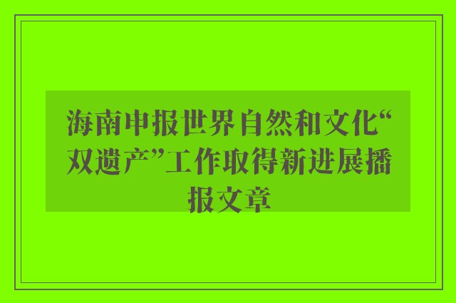 海南申报世界自然和文化“双遗产”工作取得新进展播报文章