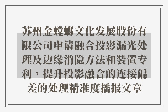 苏州金螳螂文化发展股份有限公司申请融合投影漏光处理及边缘消隐方法和装置专利，提升投影融合的连接偏差的处理精准度播报文章
