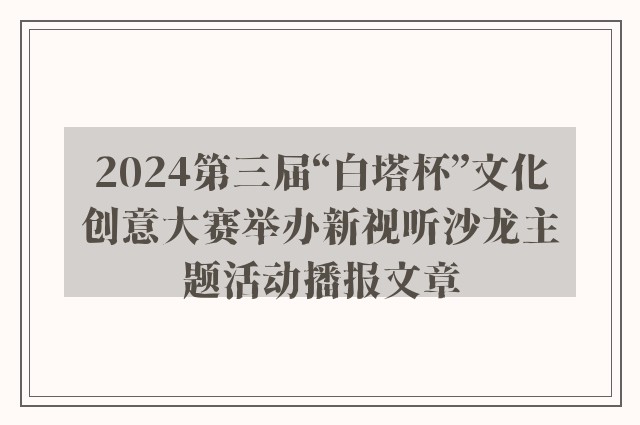 2024第三届“白塔杯”文化创意大赛举办新视听沙龙主题活动播报文章