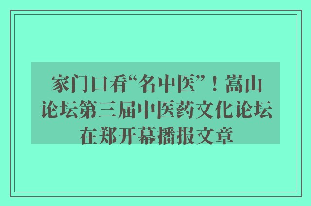 家门口看“名中医”！嵩山论坛第三届中医药文化论坛在郑开幕播报文章