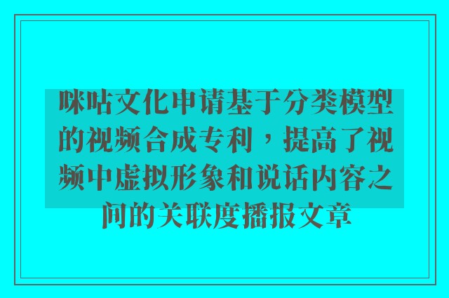 咪咕文化申请基于分类模型的视频合成专利，提高了视频中虚拟形象和说话内容之间的关联度播报文章