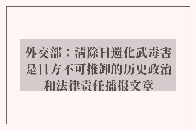 外交部：清除日遗化武毒害是日方不可推卸的历史政治和法律责任播报文章