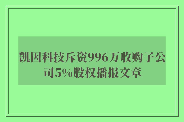 凯因科技斥资996万收购子公司5%股权播报文章
