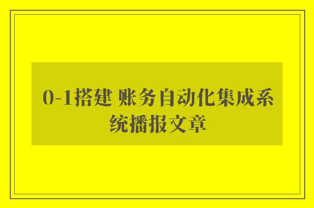 0-1搭建 账务自动化集成系统播报文章