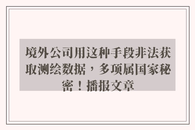 境外公司用这种手段非法获取测绘数据，多项属国家秘密！播报文章
