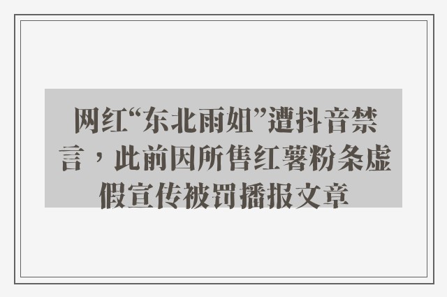 网红“东北雨姐”遭抖音禁言，此前因所售红薯粉条虚假宣传被罚播报文章