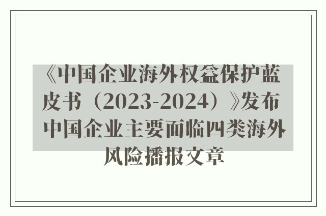 《中国企业海外权益保护蓝皮书（2023-2024）》发布 中国企业主要面临四类海外风险播报文章