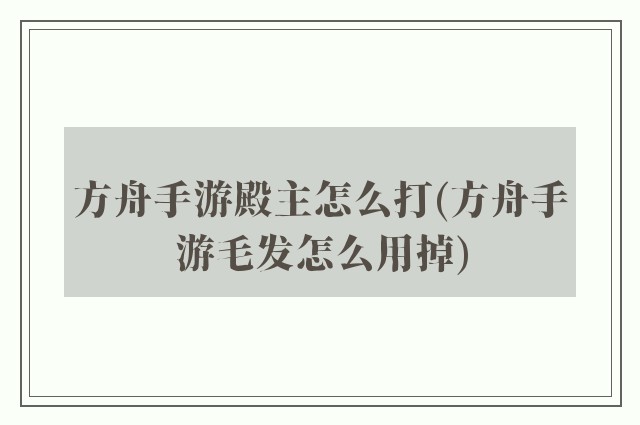 方舟手游殿主怎么打(方舟手游毛发怎么用掉)