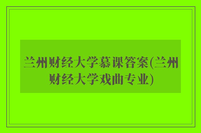 兰州财经大学慕课答案(兰州财经大学戏曲专业)