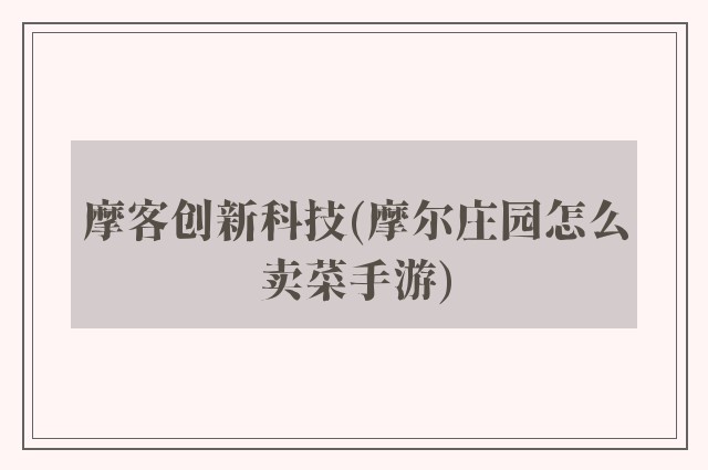 摩客创新科技(摩尔庄园怎么卖菜手游)