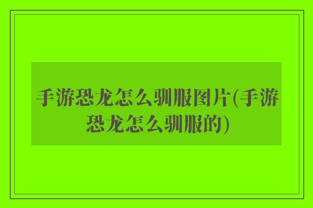 手游恐龙怎么驯服图片(手游恐龙怎么驯服的)