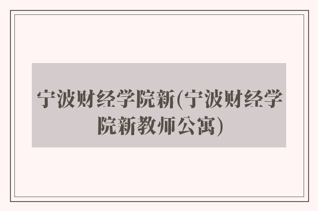 宁波财经学院新(宁波财经学院新教师公寓)