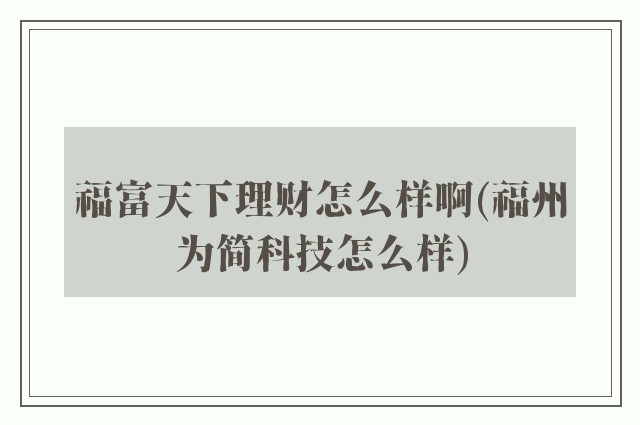 福富天下理财怎么样啊(福州为简科技怎么样)