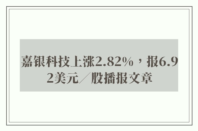 嘉银科技上涨2.82%，报6.92美元／股播报文章