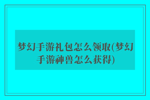 梦幻手游礼包怎么领取(梦幻手游神兽怎么获得)